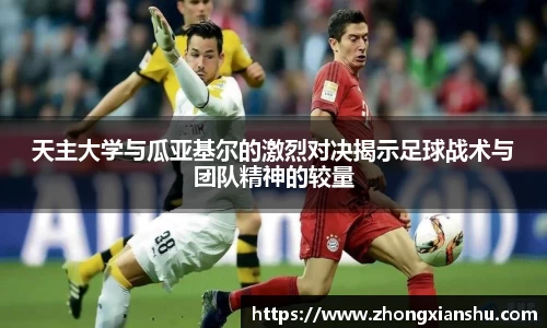 天主大学与瓜亚基尔的激烈对决揭示足球战术与团队精神的较量