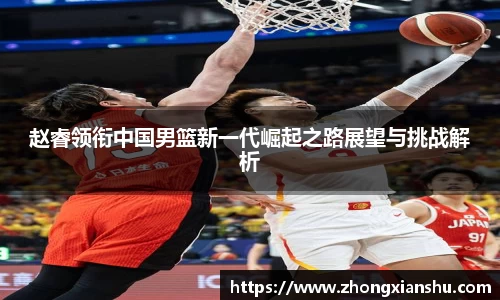 赵睿领衔中国男篮新一代崛起之路展望与挑战解析